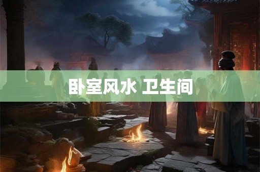 卧室风水 卫生间