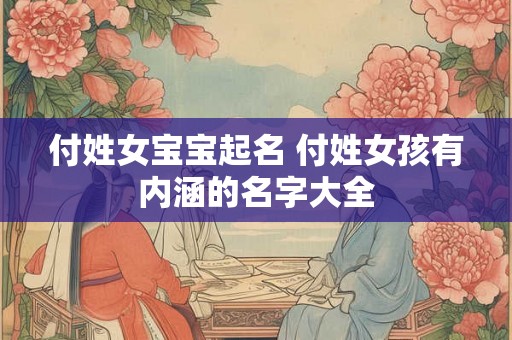 付姓女宝宝起名 付姓女孩有内涵的名字大全