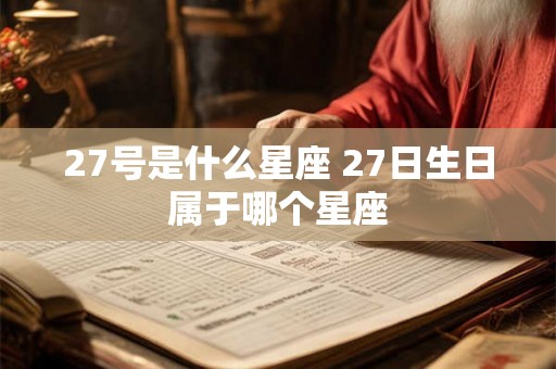 27号是什么星座 27日生日属于哪个星座 27号是什么星座 27日生日属于哪个星座