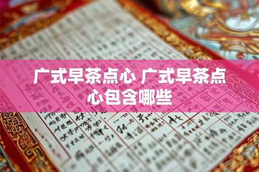广式早茶点心 广式早茶点心包含哪些