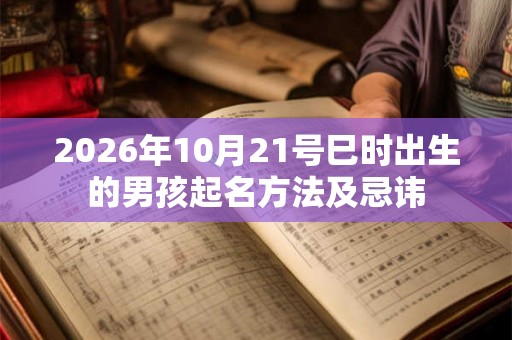 2026年10月21号巳时出生的男孩起名方法及忌讳