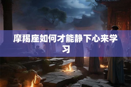 摩羯座如何才能静下心来学习