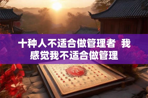 十种人不适合做管理者  我感觉我不适合做管理