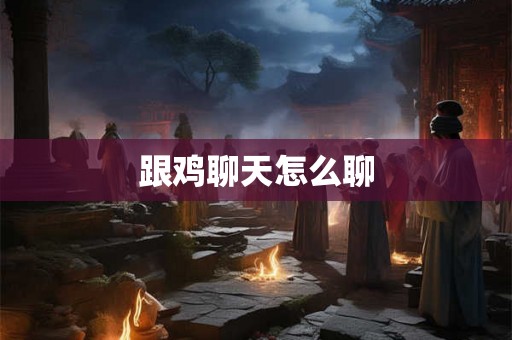 跟鸡聊天怎么聊