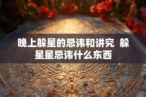 晚上躲星的忌讳和讲究  躲星星忌讳什么东西