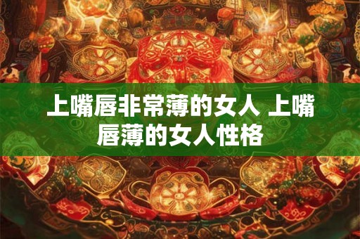 上嘴唇非常薄的女人 上嘴唇薄的女人性格
