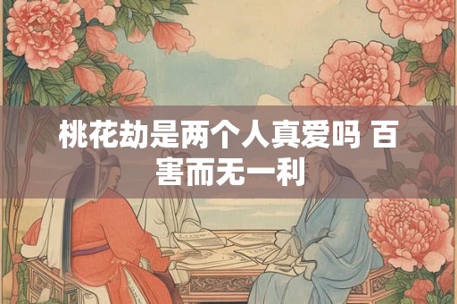 桃花劫是两个人真爱吗 百害而无一利