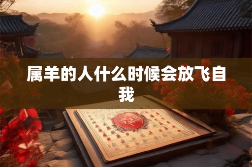 属羊的人什么时候会放飞自我