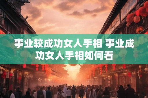 事业较成功女人手相 事业成功女人手相如何看