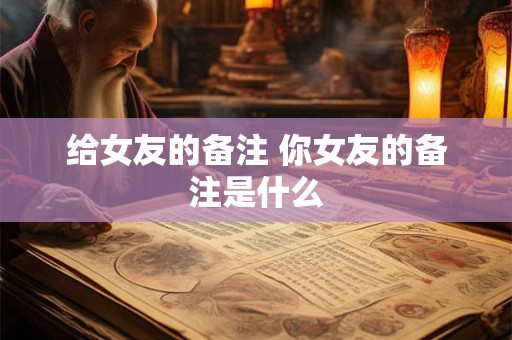给女友的备注 你女友的备注是什么