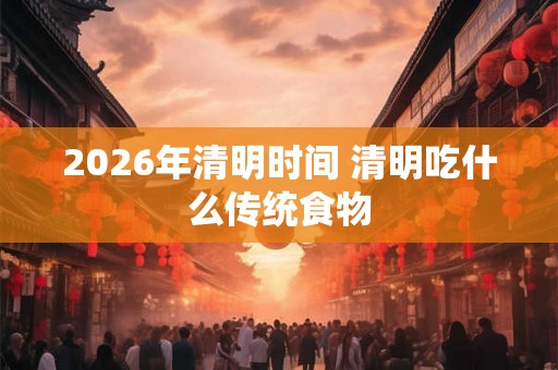 2026年清明时间 清明吃什么传统食物