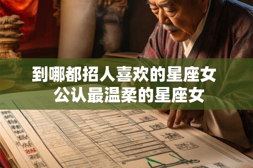 到哪都招人喜欢的星座女  公认最温柔的星座女