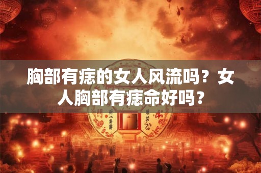 胸部有痣的女人风流吗？女人胸部有痣命好吗？