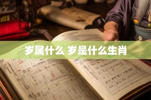 岁属什么 岁是什么生肖