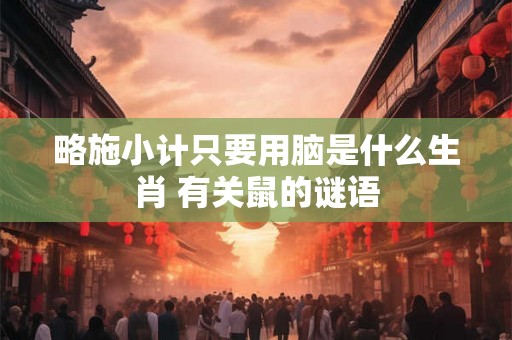 略施小计只要用脑是什么生肖 有关鼠的谜语