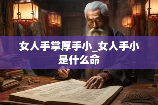 女人手掌厚手小_女人手小是什么命