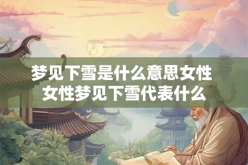 梦见下雪是什么意思女性 女性梦见下雪代表什么