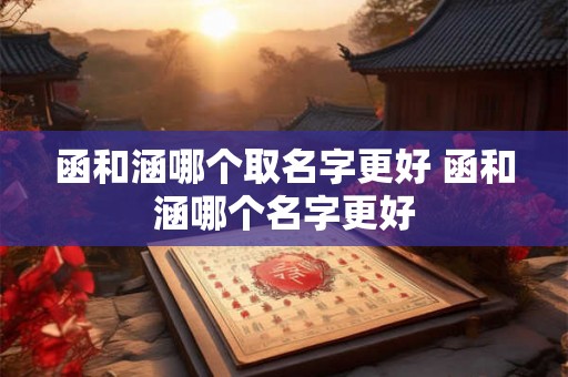 函和涵哪个取名字更好 函和涵哪个名字更好 函和涵哪个取名字更好 函和涵哪个名字更好