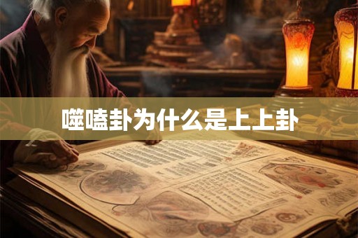 噬嗑卦为什么是上上卦