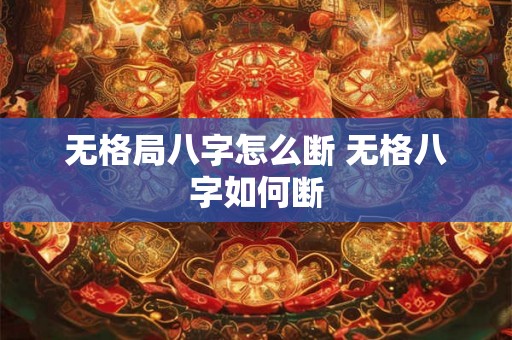 无格局八字怎么断 无格八字如何断