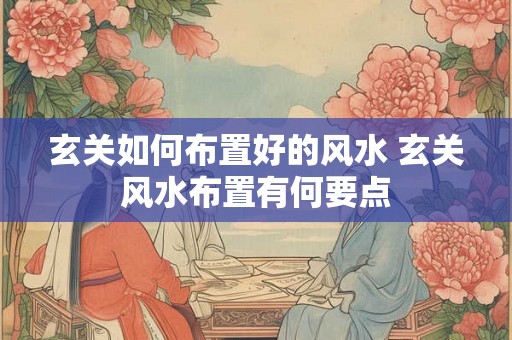 玄关如何布置好的风水 玄关风水布置有何要点