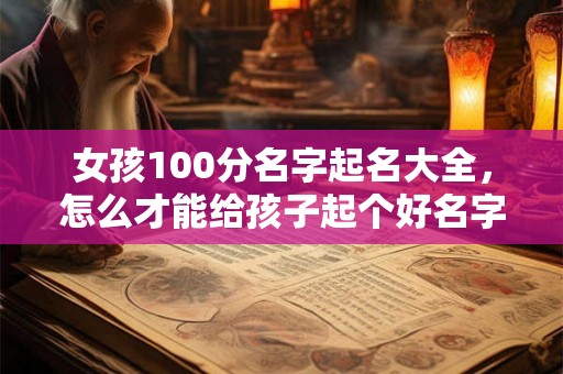 女孩100分名字起名大全，怎么才能给孩子起个好名字？