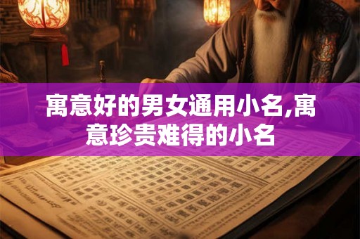 寓意好的男女通用小名,寓意珍贵难得的小名