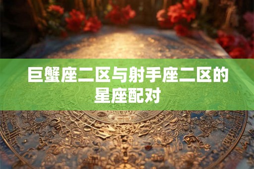 巨蟹座二区与射手座二区的星座配对
