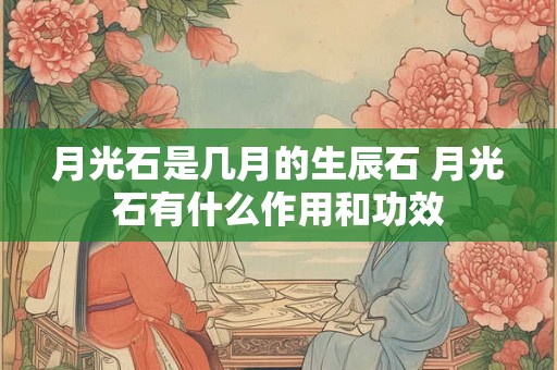 月光石是几月的生辰石 月光石有什么作用和功效