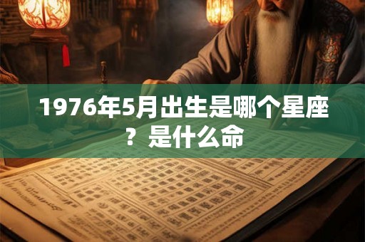 1976年5月出生是哪个星座?是什么命 1976年5月出生是哪个星座?是什么命