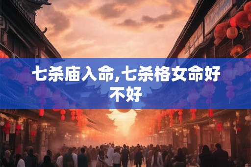 七杀庙入命,七杀格女命好不好