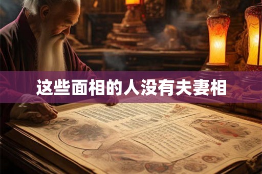 这些面相的人没有夫妻相