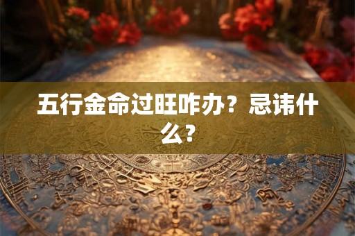 五行金命过旺咋办？忌讳什么？