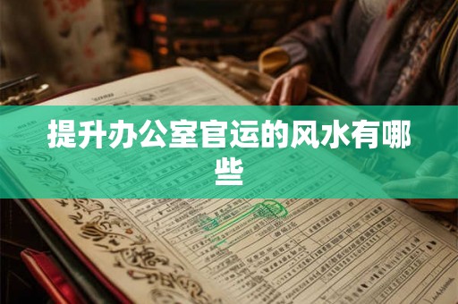 提升办公室官运的风水有哪些