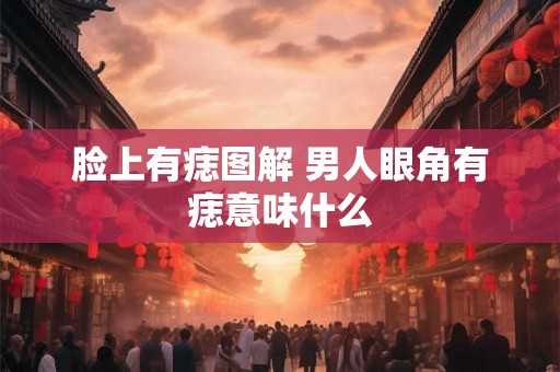 脸上有痣图解 男人眼角有痣意味什么