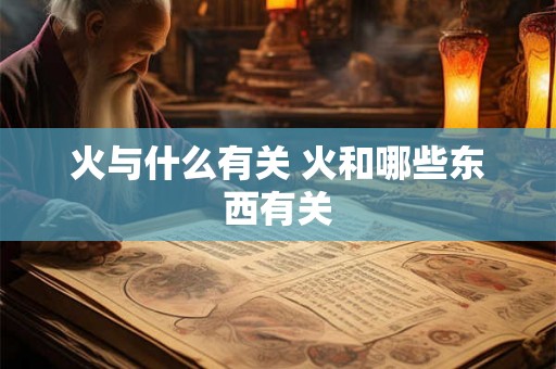 火与什么有关 火和哪些东西有关