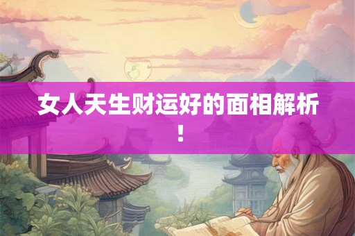 女人天生财运好的面相解析! 女人天生财运好的面相解析!