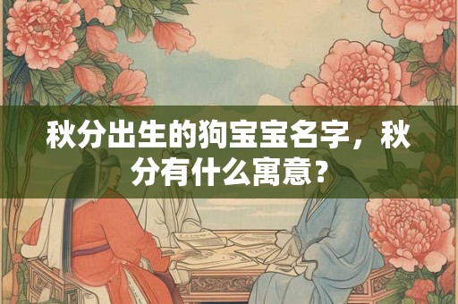 秋分出生的狗宝宝名字，秋分有什么寓意？