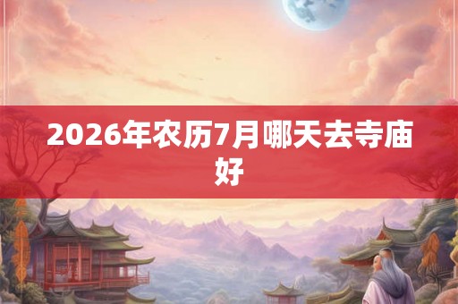 2026年农历7月哪天去寺庙好 2026年农历7月哪天去寺庙好