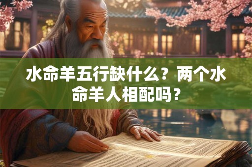 水命羊五行缺什么？两个水命羊人相配吗？