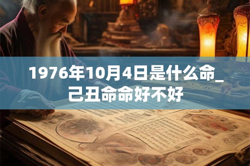 1976年10月4日是什么命_己丑命命好不好