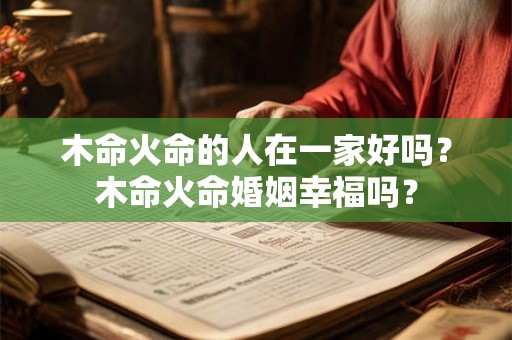 木命火命的人在一家好吗？木命火命婚姻幸福吗？