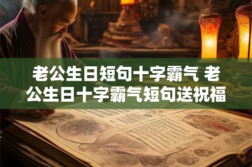 老公生日短句十字霸气 老公生日十字霸气短句送祝福