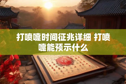 打喷嚏时间征兆详细 打喷嚏能预示什么