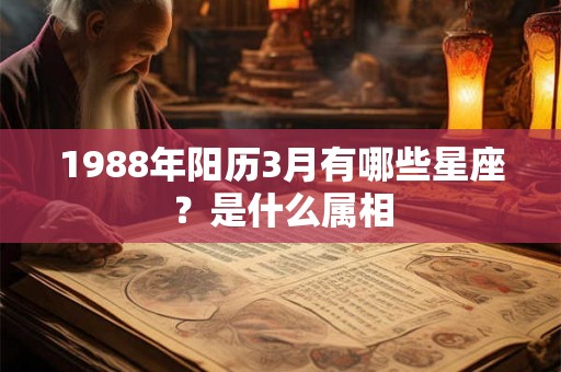 1988年阳历3月有哪些星座?是什么属相 1988年阳历3月有哪些星座?是什么属相