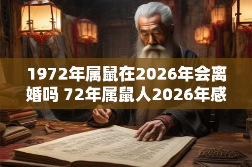1972年属鼠在2026年会离婚吗 72年属鼠人2026年感情运势表现