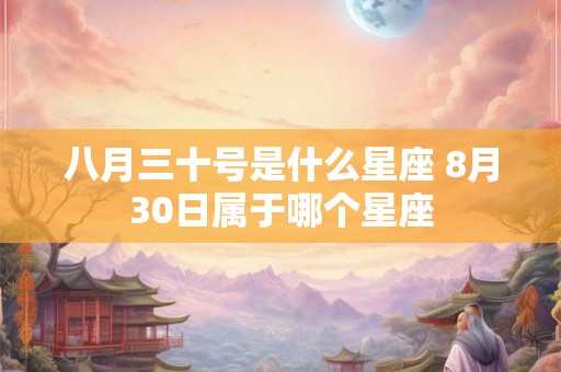八月三十号是什么星座 8月30日属于哪个星座