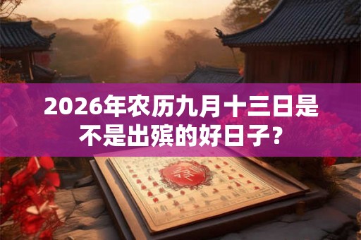 2026年农历九月十三日是不是出殡的好日子？