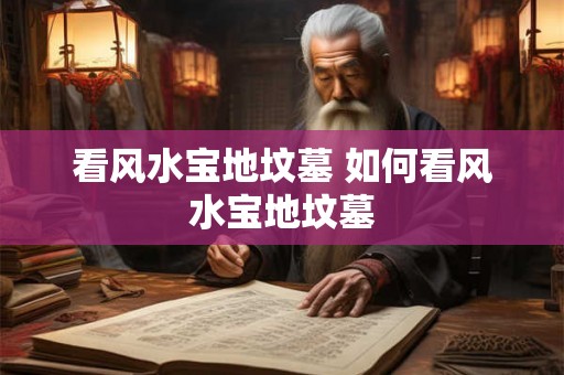 看风水宝地坟墓 如何看风水宝地坟墓