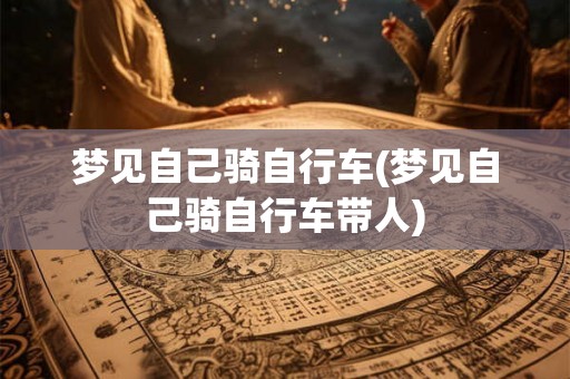 梦见自己骑自行车(梦见自己骑自行车带人)